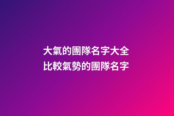 大氣的團隊名字大全 比較氣勢的團隊名字-第1張-公司起名-玄機派